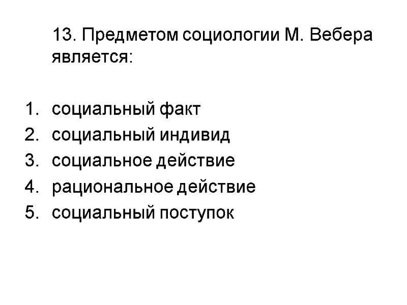 13. Предметом социологии М. Вебера является:  социальный факт социальный индивид социальное действие рациональное